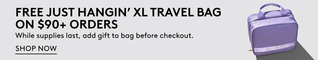 Free Just Hangin' XL Travel Bag on $90+ Orders. While supplies last, add gift to bag before checkout. Shop Now